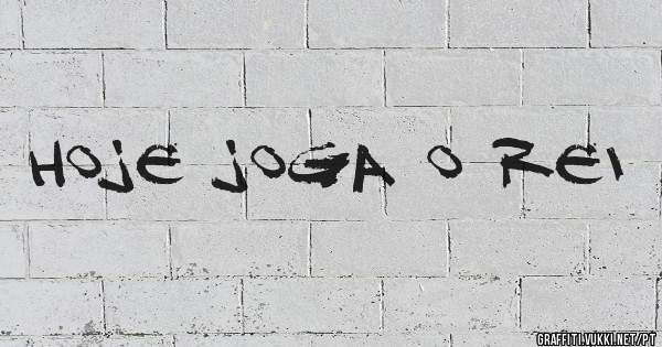 Hoje joga o Rei 
