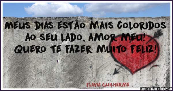 Meus dias estão mais coloridos ao seu lado, amor meu! Quero te fazer muito feliz!