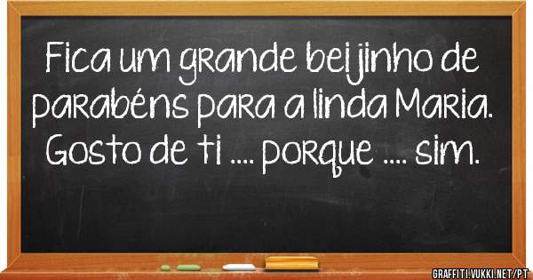 Fica um grande beijinho de parabéns para a linda Maria. Gosto de ti .... porque .... sim.