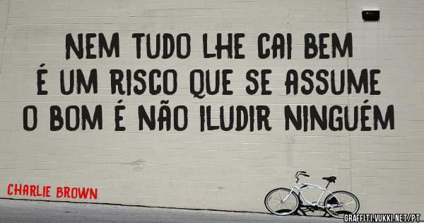 Nem tudo lhe cai bem é um risco que se assume o bom é não iludir ninguém 