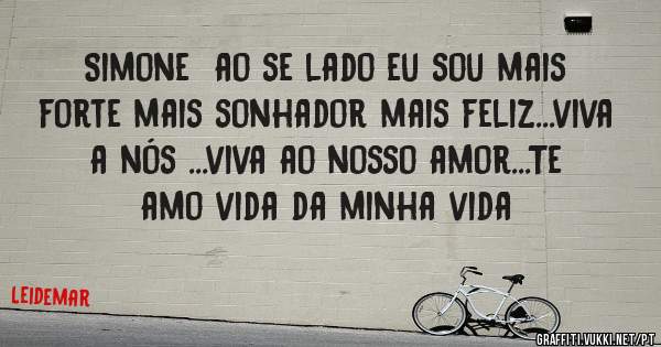 Simone  ao se lado eu sou mais forte mais sonhador mais feliz...viva a nós ...viva ao nosso amor...Te amo vida da minha vida