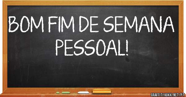 BOM FIM DE SEMANA PESSOAL!