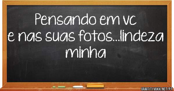 Pensando em vc e nas suas fotos...lindeza minha