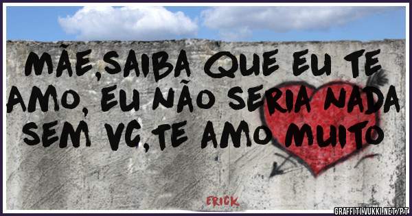 Mãe,saiba que eu te Amo, eu não seria nada sem vc,Te amo Muito