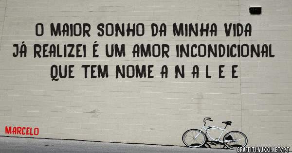 O MAIOR SONHO DA MINHA VIDA JÁ REALIZEI É UM AMOR INCONDICIONAL QUE TEM NOME A N A L E E