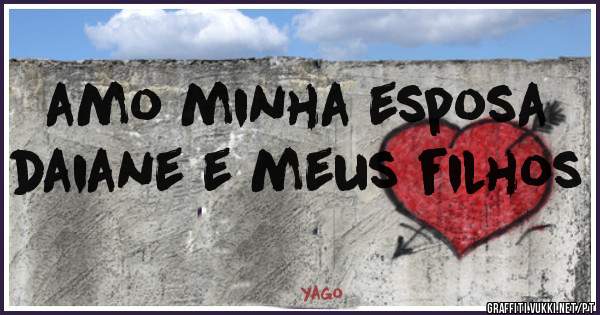 amo minha esposa daiane e meus filhos