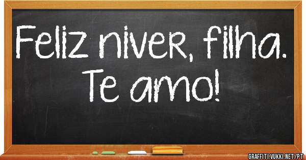 Feliz niver, filha. Te amo!