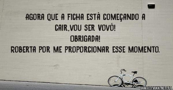 Agora que a ficha está começando a cair,vou ser Vovó!
Obrigada!
Roberta por me proporcionar esse momento.