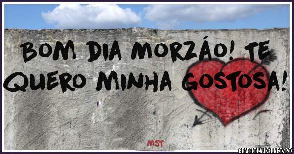 Bom dia Morzáo! Te quero minha gostosa!