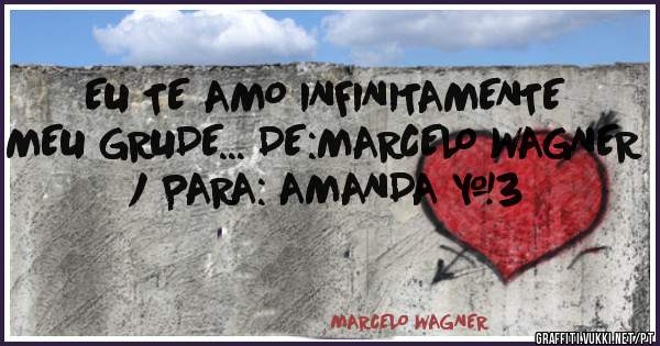 EU TE AMO INFINITAMENTE MEU GRUDE... DE:MARCELO WAGNER / PARA: AMANDA <3