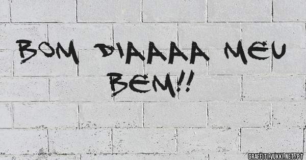 Bom Diaaaa meu Bem!!