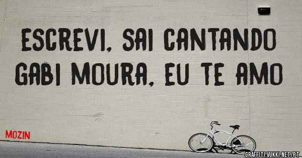 escrevi, sai cantando
gabi moura, eu te amo