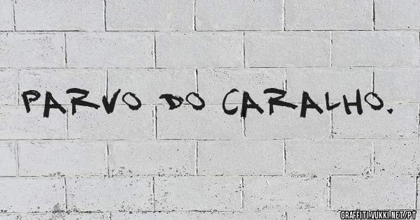 Parvo do caralho.