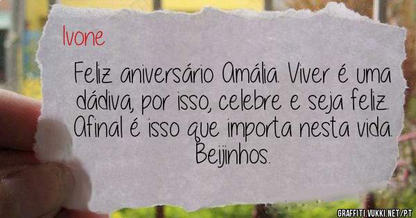 Feliz aniversário Amália. Viver é uma dádiva, por isso, celebre e seja feliz.
Afinal é isso que importa nesta vida.
Beijinhos.
   

