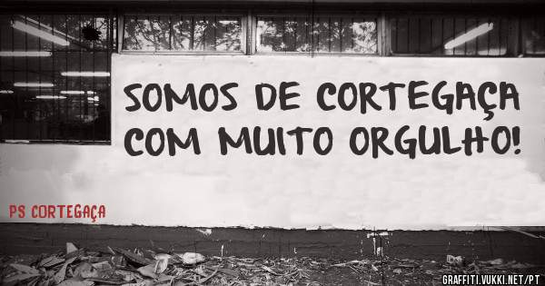 SOMOS DE CORTEGAÇA COM MUITO ORGULHO!
