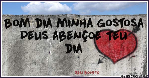 Bom dia minha gostosa 
Deus abençoe teu dia 
