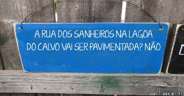 A RUA DOS SANHEIROS NA LAGOA DO CALVO VAI SER PAVIMENTADA? NÃO