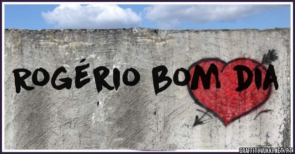 Rogério bom dia 