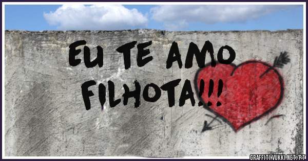 Eu te amo
                Filhota!!!
               