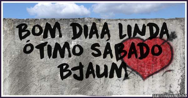 Bom diaa linda
Ótimo sábado 
Bjaum