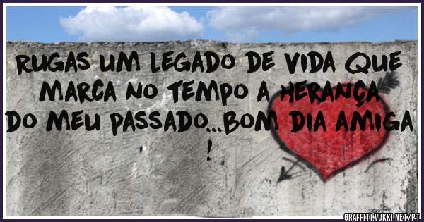 Rugas um legado de vida que marca no tempo a herança do meu passado...bom dia amiga !