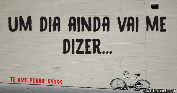 Um dia ainda vai me dizer...