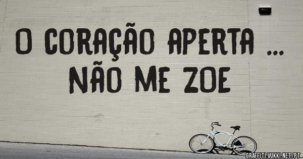 O coração aperta ...
Não me ZOE 