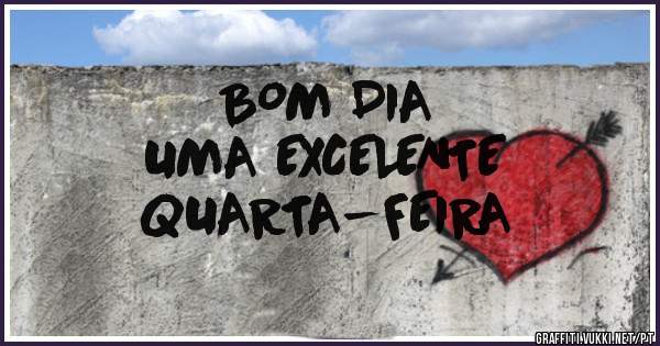 BOM DIA 
              UMA EXCELENTE 
                                     QUARTA-FEIRA 