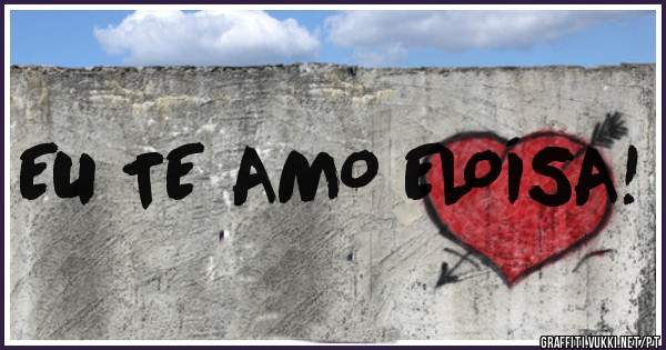 EU TE AMO ELOÍSA!