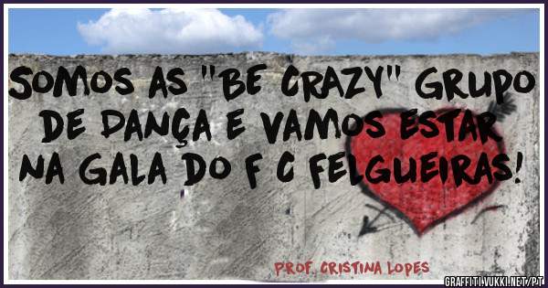 Somos as ''BE CRAZY'' Grupo de Dança e vamos estar na Gala do F C Felgueiras! 