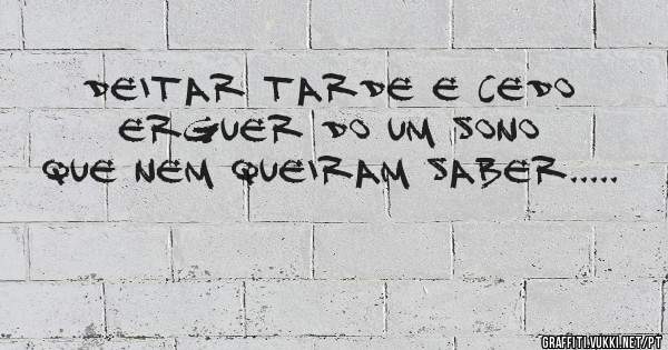 Deitar tarde e cedo erguer do um sono que nem queiram saber.....