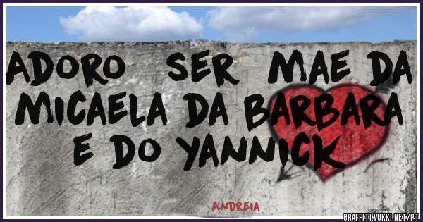 Adoro   ser  mae da micaela da barbara e do yannick