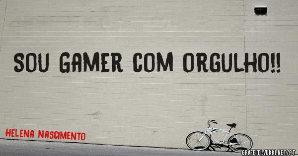 Sou Gamer com orgulho!!