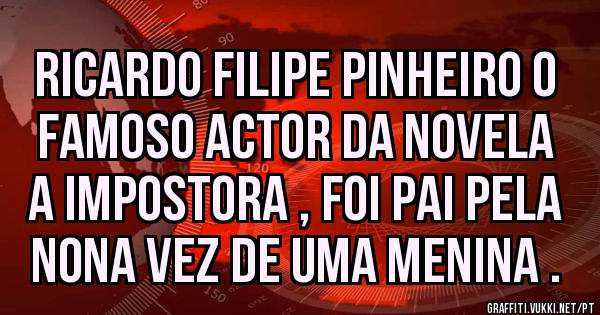 Ricardo Filipe Pinheiro o famoso Actor da Novela A Impostora , foi Pai pela Nona vez de uma menina . 