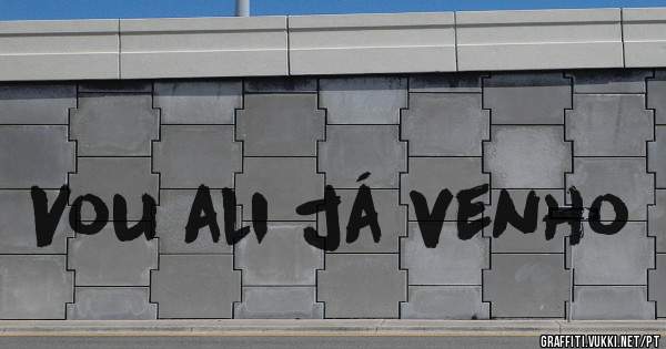 Vou ali já venho