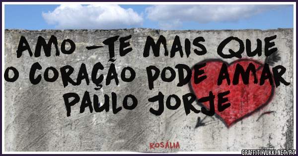 Amo -te mais que o coração pode amar Paulo Jorje 