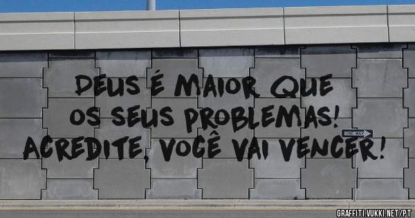 Deus é maior que os seus problemas!
Acredite, você vai vencer!