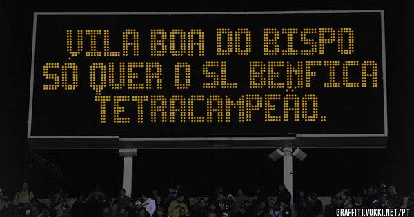 Vila Boa do Bispo só quer o SL Benfica TETRACAMPEÃO.
