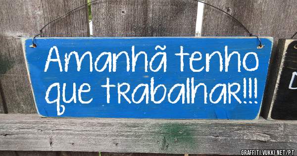 Amanhã tenho que trabalhar!!!