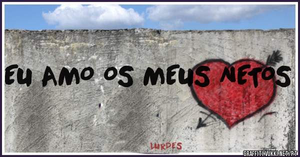 EU AMO OS MEUS NETOS