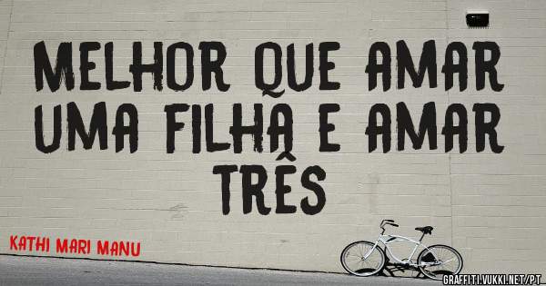 Melhor que amar uma filha e amar três