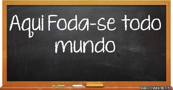Aqui Foda-se todo mundo 