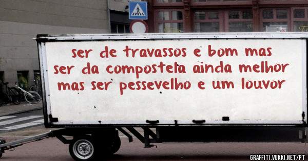 ser de travassos e bom mas ser da compostela ainda melhor mas ser pessevelho e um louvor