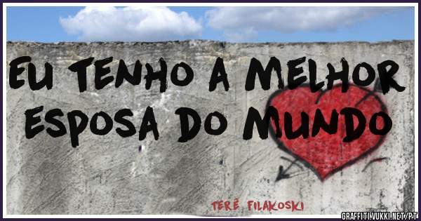 Eu tenho a melhor esposa do mundo 