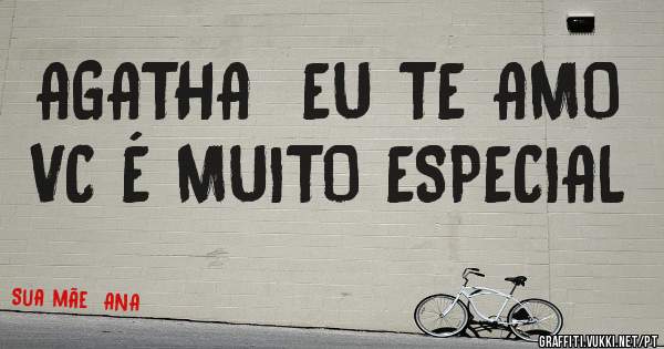 AGATHA  EU TE AMO  

VC É MUITO ESPECIAL 
