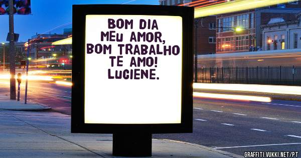 Bom dia meu amor, bom trabalho
te amo! Luciene. 