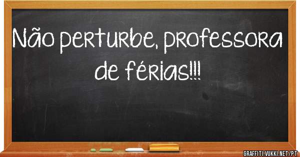 Não perturbe, professora de férias!!!