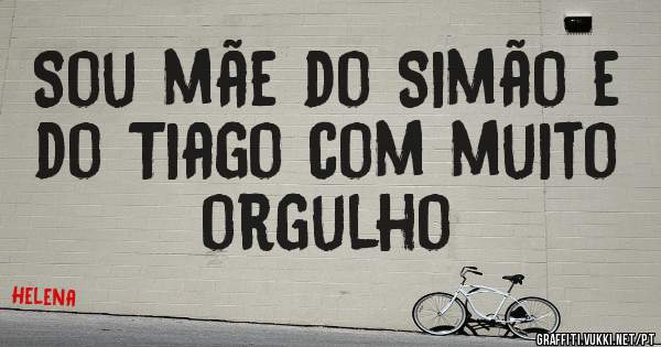 Sou mãe do Simão e do Tiago com muito orgulho 