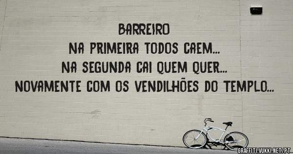 BARREIRO
Na primeira todos caem...
Na segunda cai quem quer...
novamente com os vendilhões do Templo...

