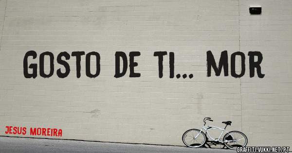 Gosto de ti... mor